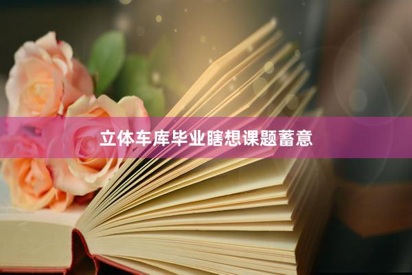 立体车库毕业瞎想课题蓄意