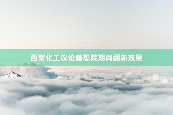 西南化工议论瞎想院期间翻新效果